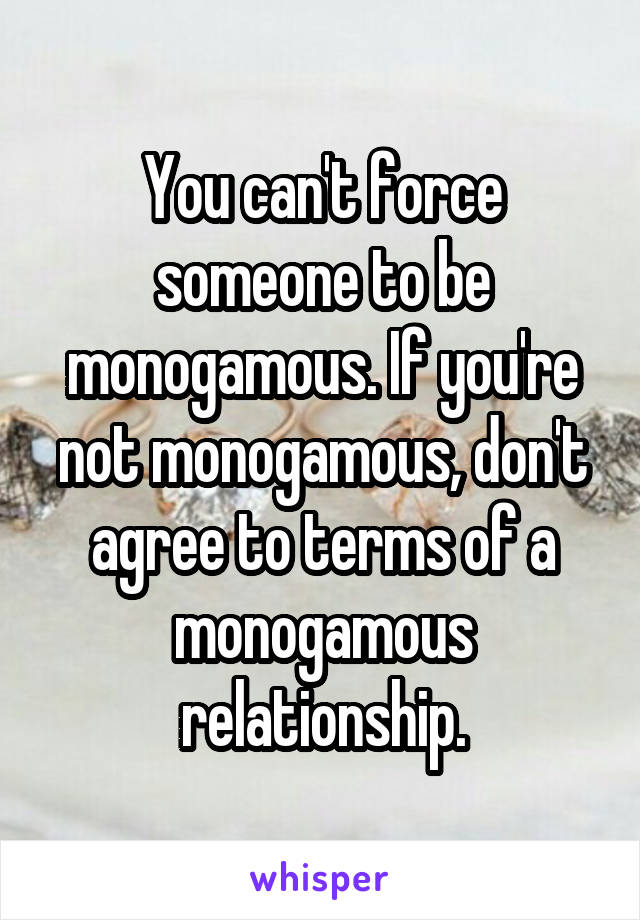 You can't force someone to be monogamous. If you're not monogamous, don't agree to terms of a monogamous relationship.