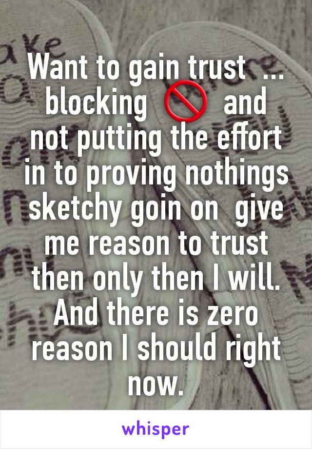 Want to gain trust  ... blocking  🚫  and  not putting the effort  in to proving nothings sketchy goin on  give me reason to trust  then only then I will.
And there is zero reason I should right now.