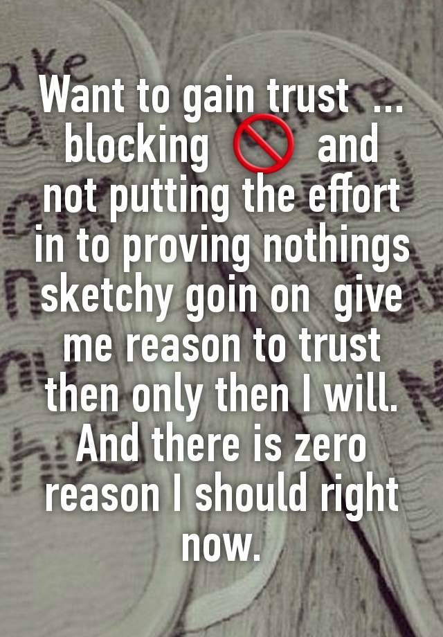 Want to gain trust  ... blocking  🚫  and  not putting the effort  in to proving nothings sketchy goin on  give me reason to trust  then only then I will.
And there is zero reason I should right now.