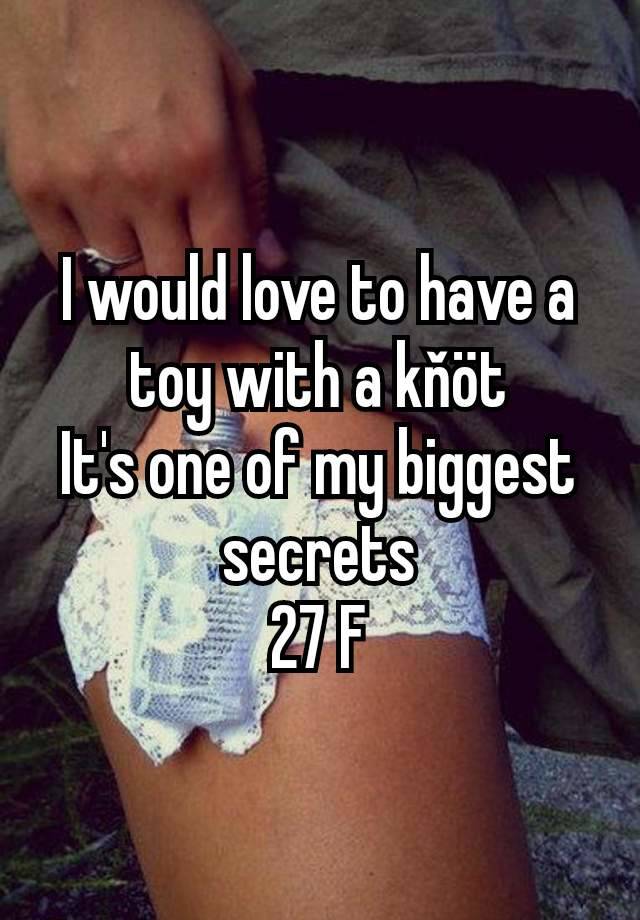 I would love to have a toy with a kňöt
It's one of my biggest secrets
27 F