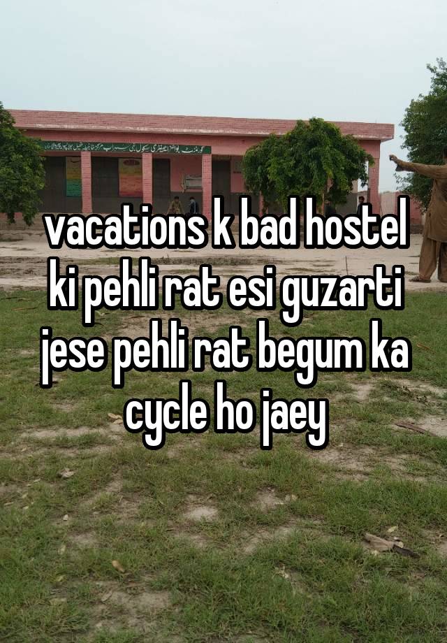 vacations k bad hostel ki pehli rat esi guzarti jese pehli rat begum ka cycle ho jaey