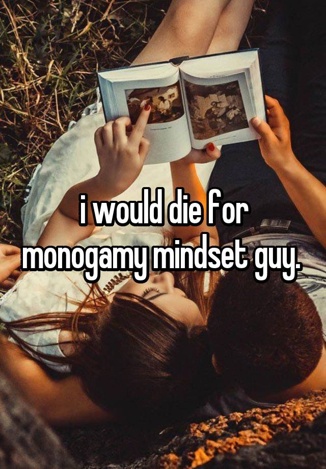 i would die for monogamy mindset guy. 