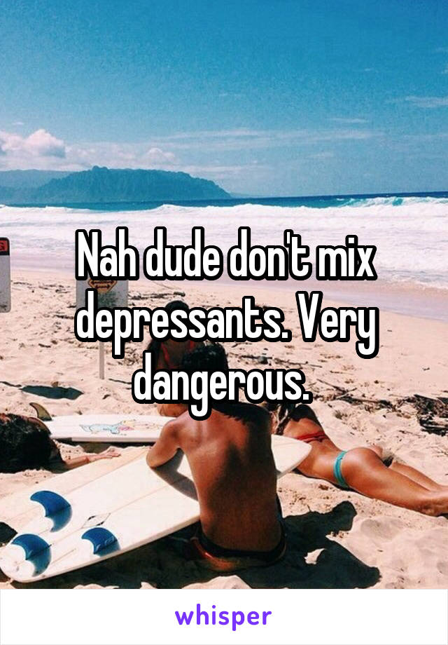 Nah dude don't mix depressants. Very dangerous. 