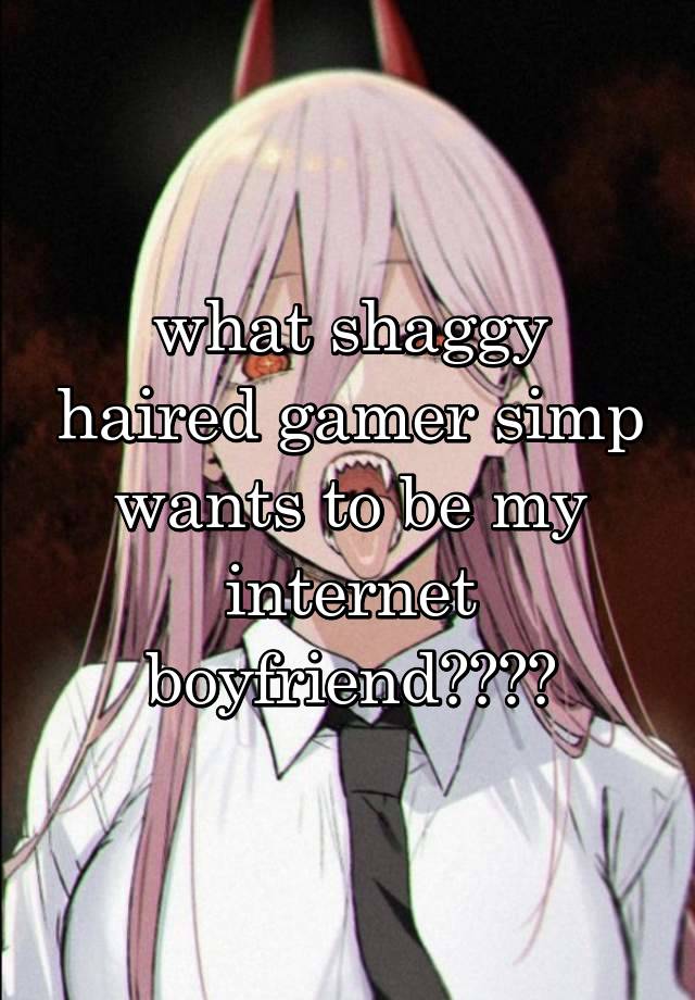 what shaggy haired gamer simp wants to be my internet boyfriend????
