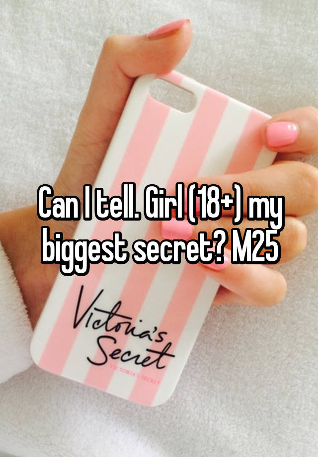 Can I tell. Girl (18+) my biggest secret? M25