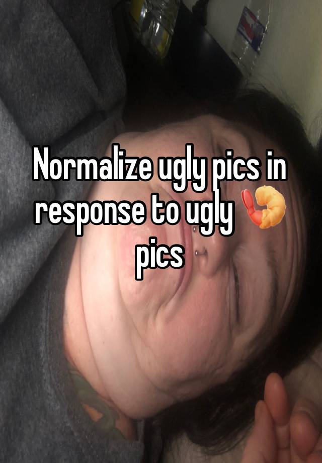 Normalize ugly pics in response to ugly 🍤 pics 