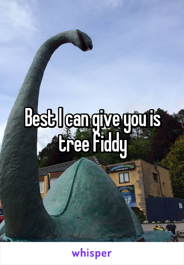 Best I can give you is tree fiddy