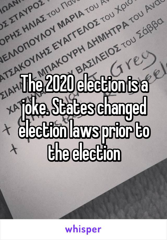 The 2020 election is a joke. States changed election laws prior to the election