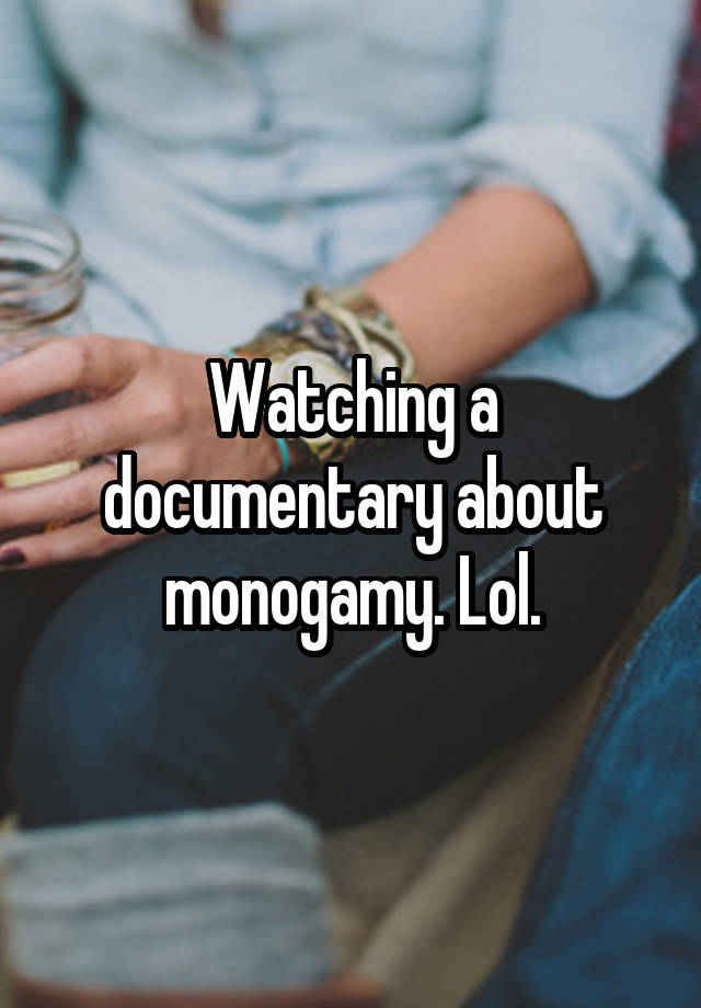 Watching a documentary about monogamy. Lol.