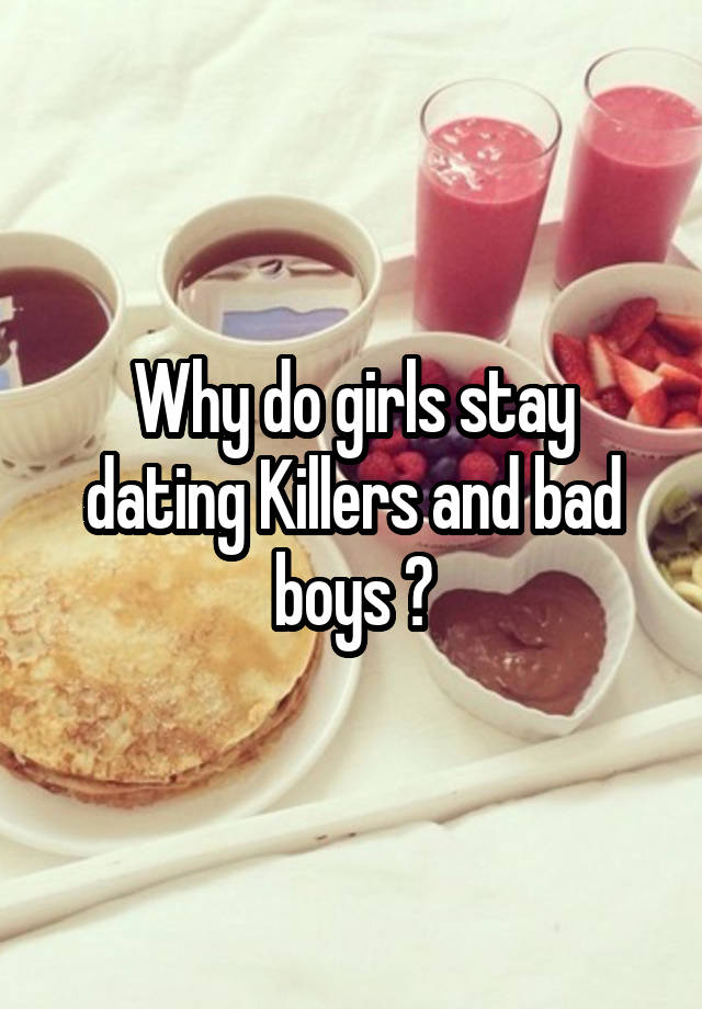 Why do girls stay dating Killers and bad boys ?