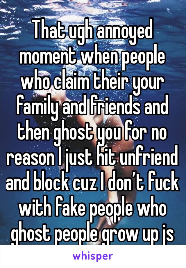 That ugh annoyed moment when people who claim their your family and friends and then ghost you for no reason I just hit unfriend and block cuz I don’t fuck with fake people who ghost people grow up js