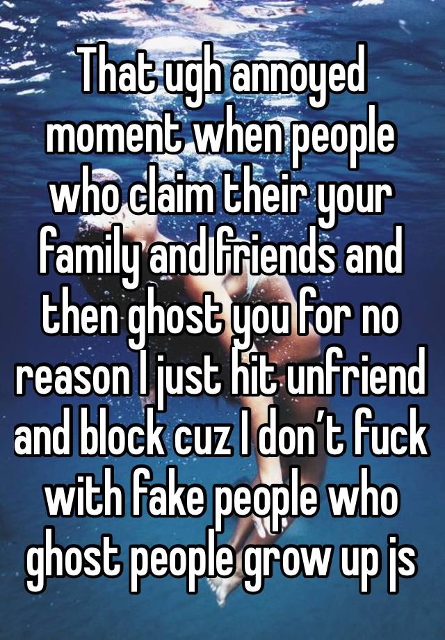 That ugh annoyed moment when people who claim their your family and friends and then ghost you for no reason I just hit unfriend and block cuz I don’t fuck with fake people who ghost people grow up js