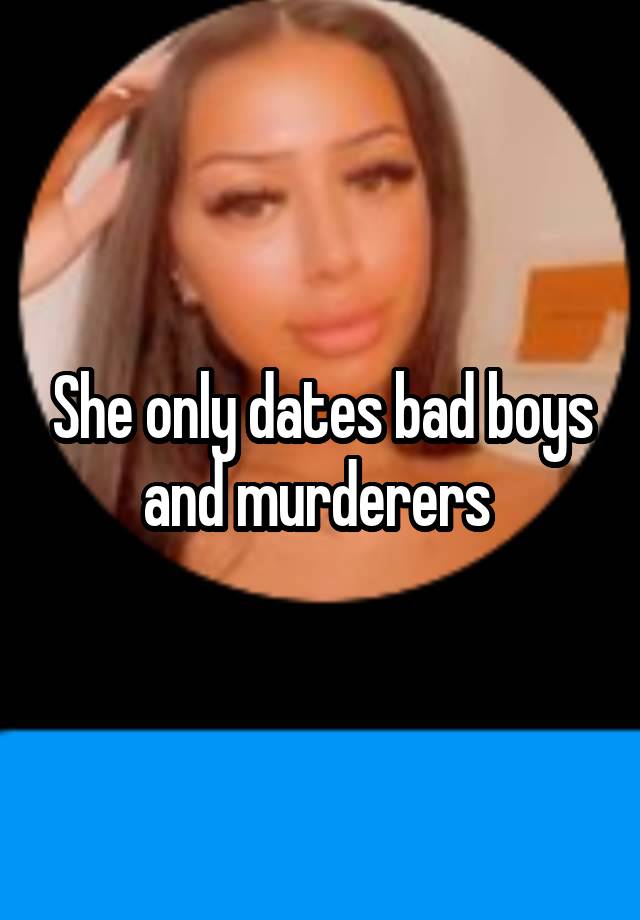 She only dates bad boys and murderers 