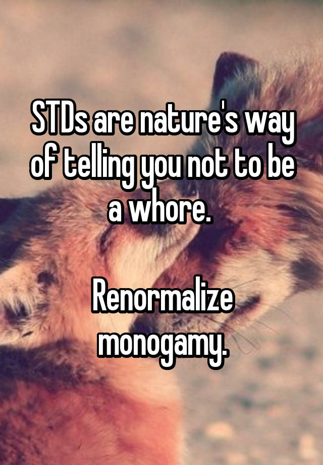 STDs are nature's way of telling you not to be a whore. 

Renormalize monogamy.