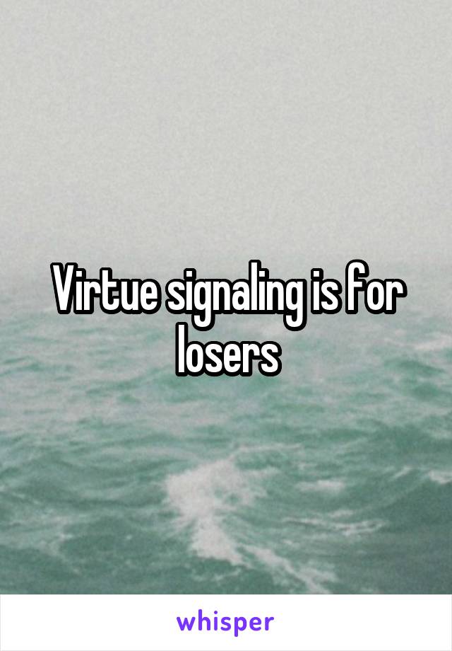 Virtue signaling is for losers