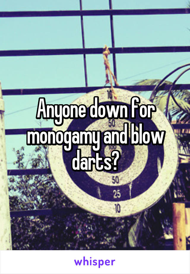Anyone down for monogamy and blow darts?