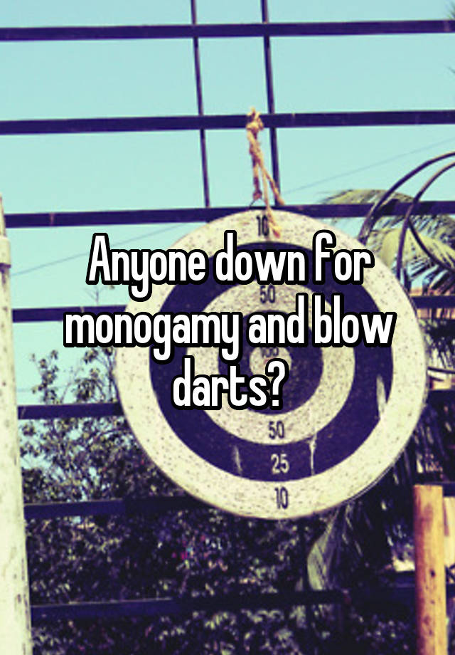 Anyone down for monogamy and blow darts?