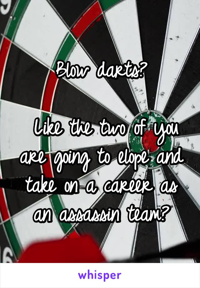 Blow darts?

 Like the two of you are going to elope and take on a career as an assassin team?