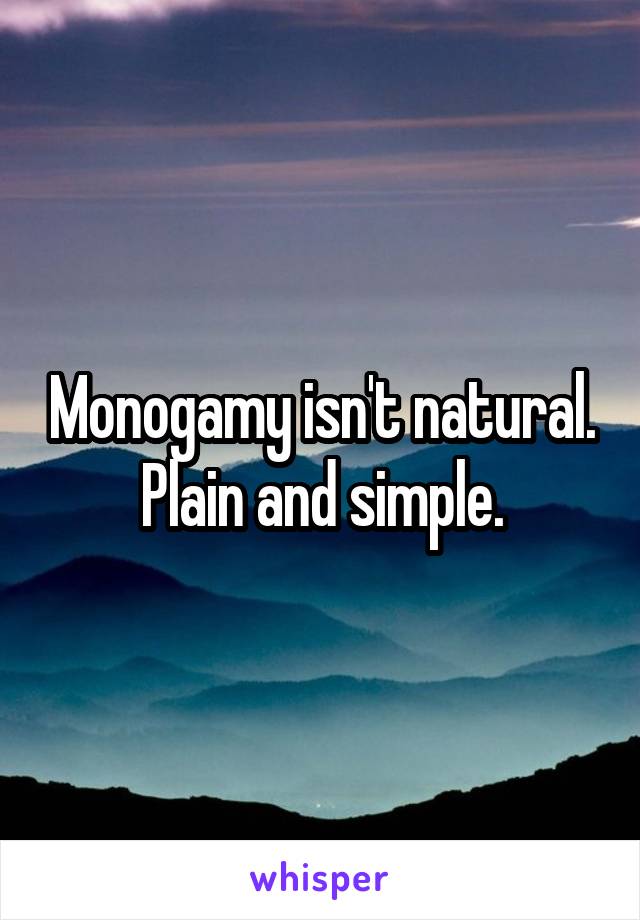 Monogamy isn't natural.
Plain and simple.
