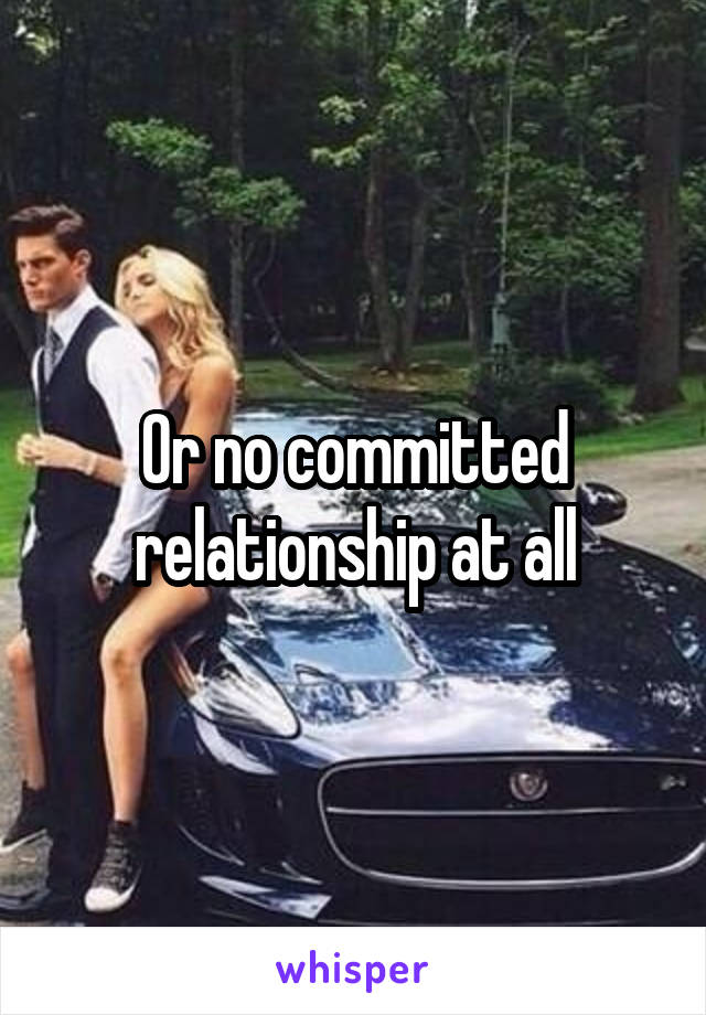 Or no committed relationship at all