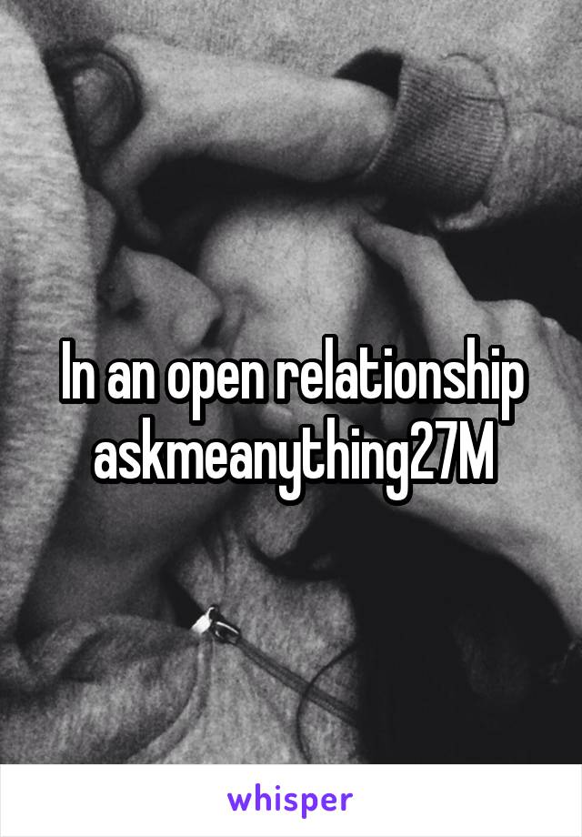 In an open relationship askmeanything27M