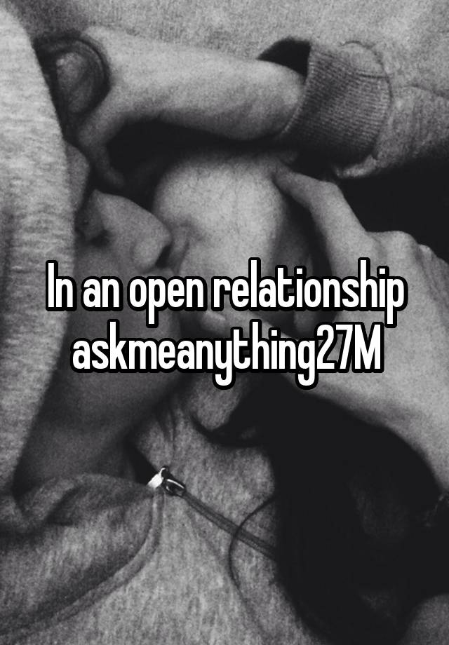 In an open relationship askmeanything27M