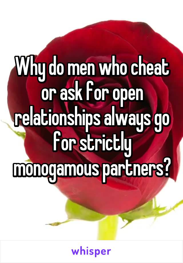 Why do men who cheat or ask for open relationships always go for strictly monogamous partners? 