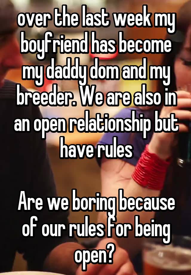 over the last week my boyfriend has become my daddy dom and my breeder. We are also in an open relationship but have rules

Are we boring because of our rules for being open? 