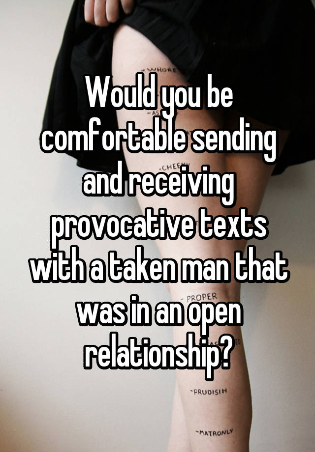 Would you be comfortable sending and receiving provocative texts with a taken man that was in an open relationship?