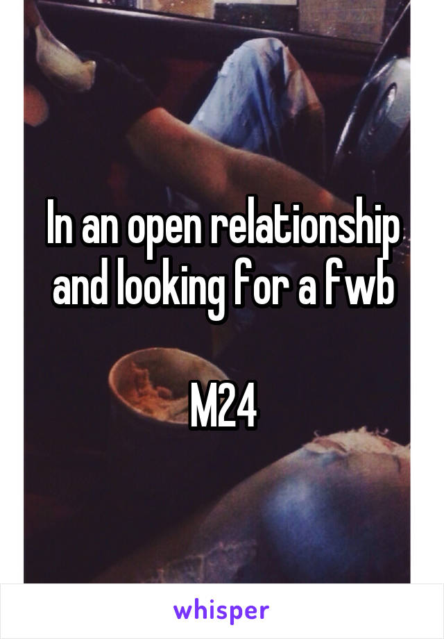 In an open relationship and looking for a fwb

M24