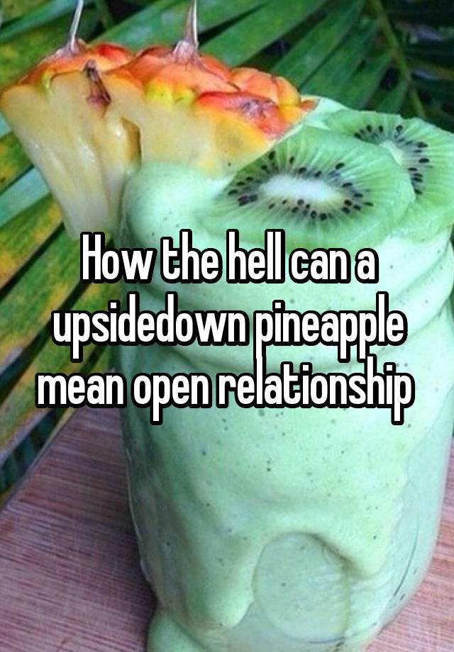 How the hell can a upsidedown pineapple mean open relationship 