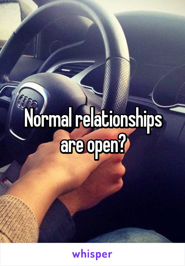 Normal relationships are open?