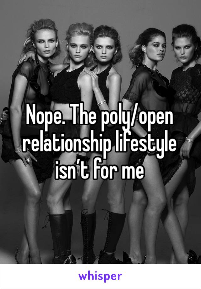 Nope. The poly/open relationship lifestyle isn’t for me