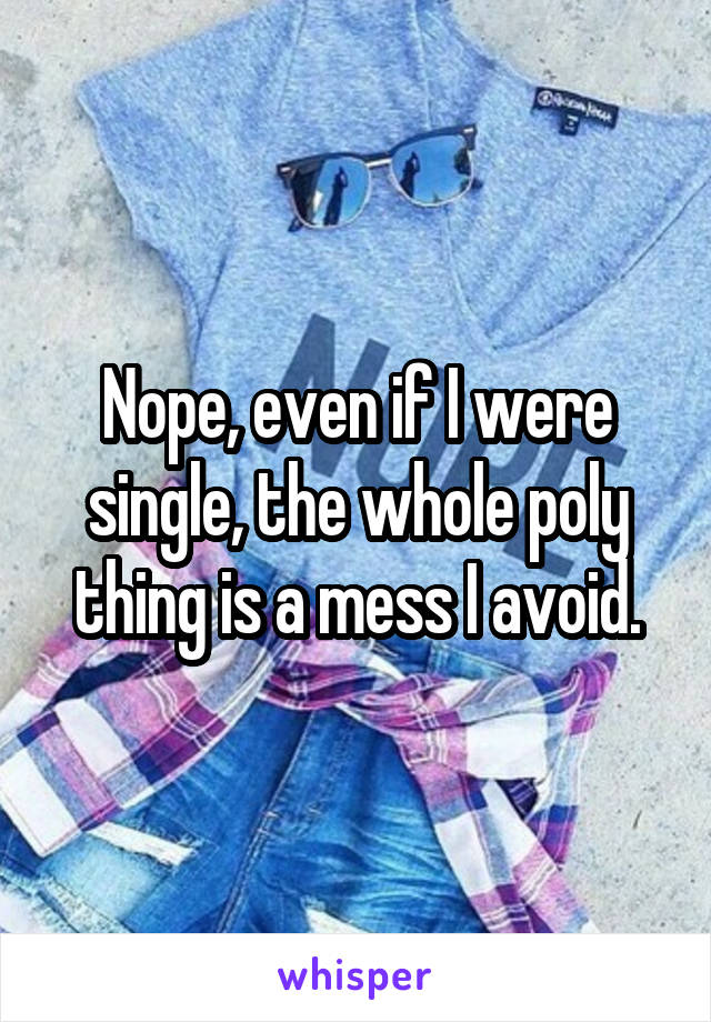 Nope, even if I were single, the whole poly thing is a mess I avoid.