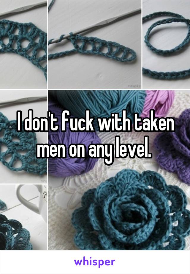 I don't fuck with taken men on any level. 