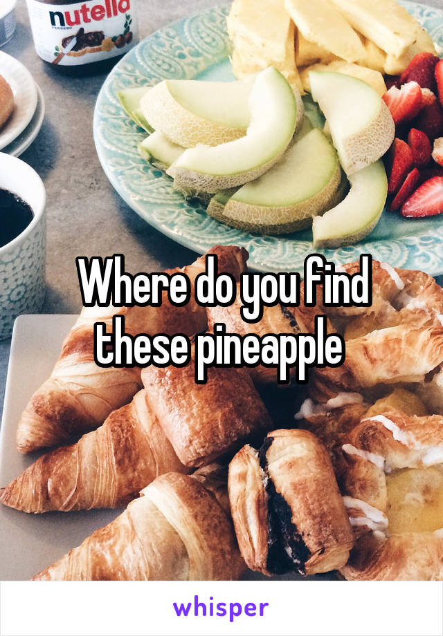 Where do you find these pineapple 