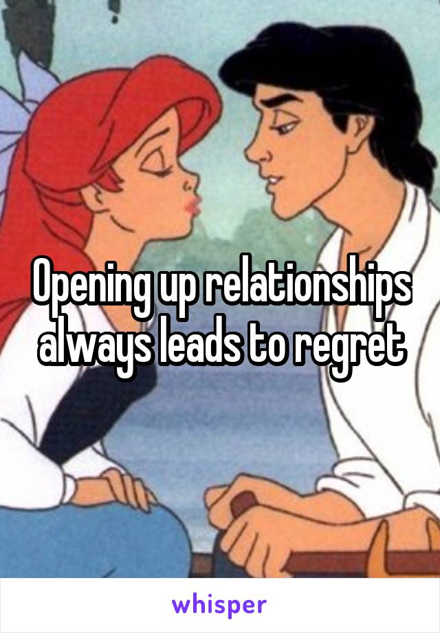 Opening up relationships always leads to regret