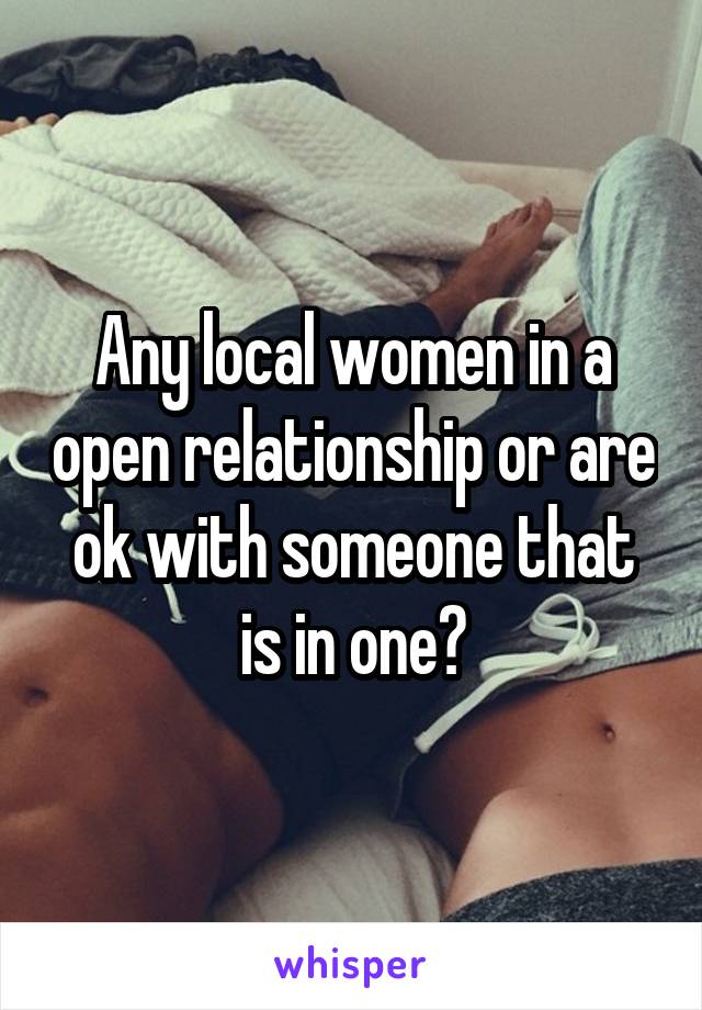 Any local women in a open relationship or are ok with someone that is in one?