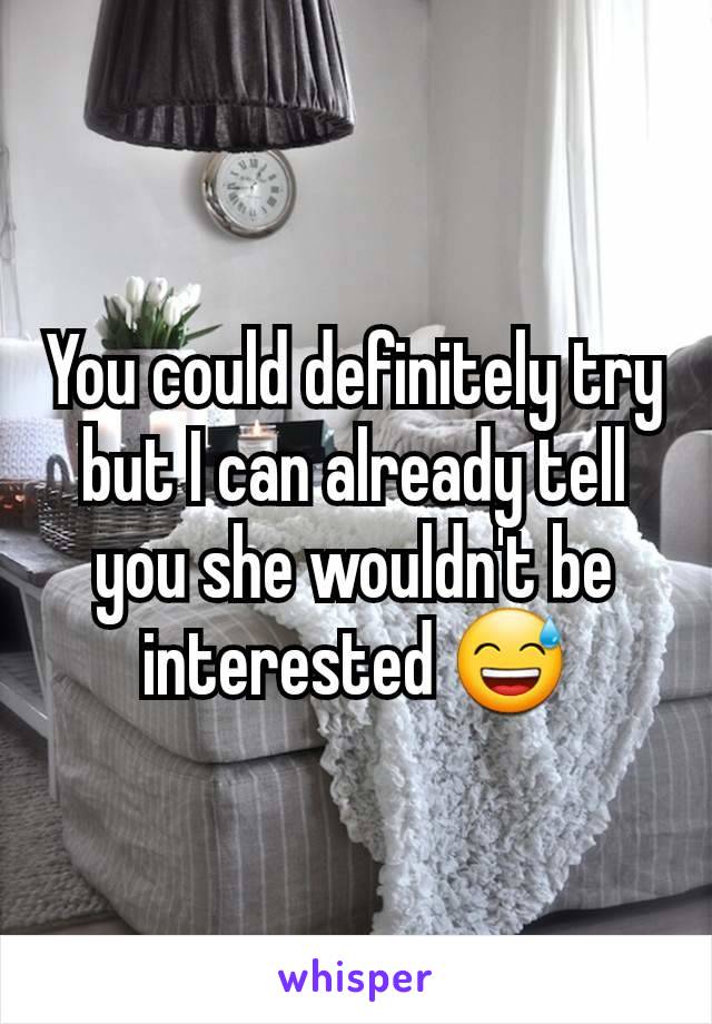 You could definitely try but I can already tell you she wouldn't be interested 😅