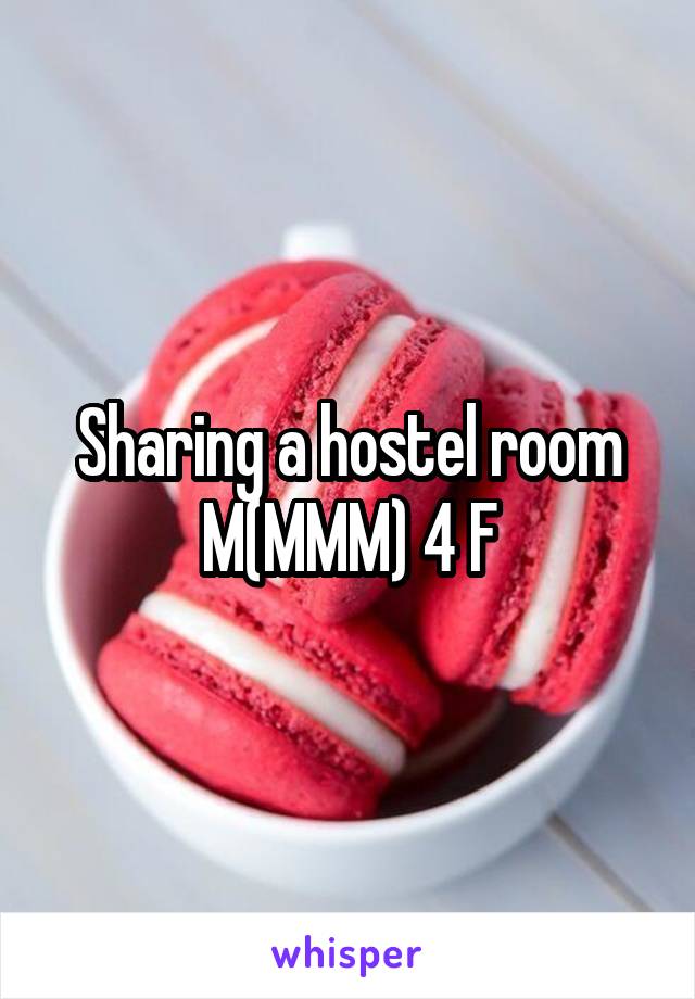 Sharing a hostel room M(MMM) 4 F