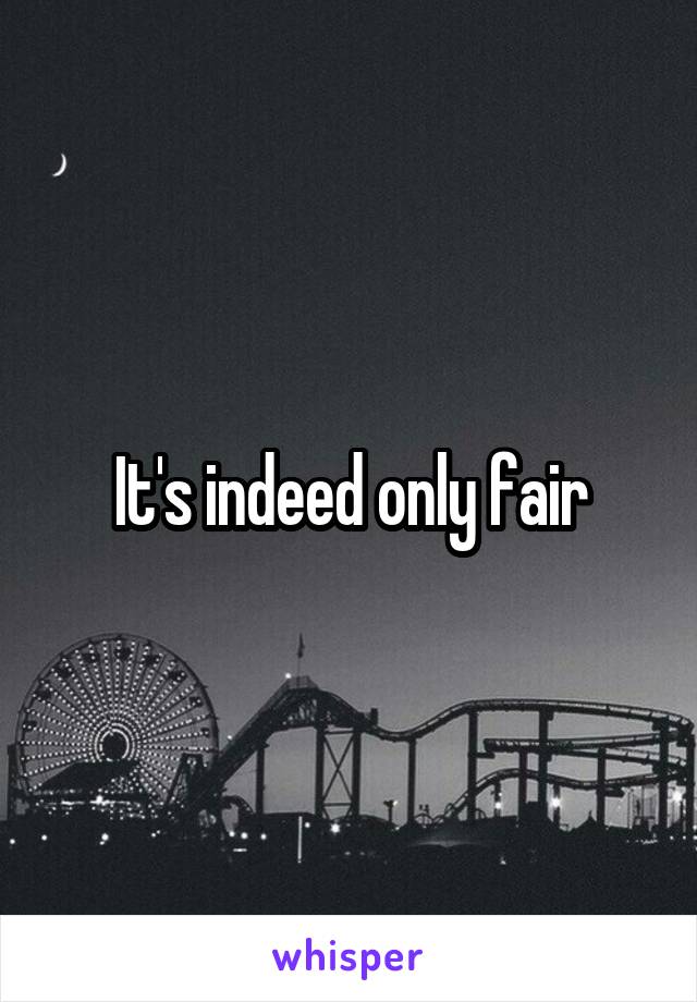 It's indeed only fair