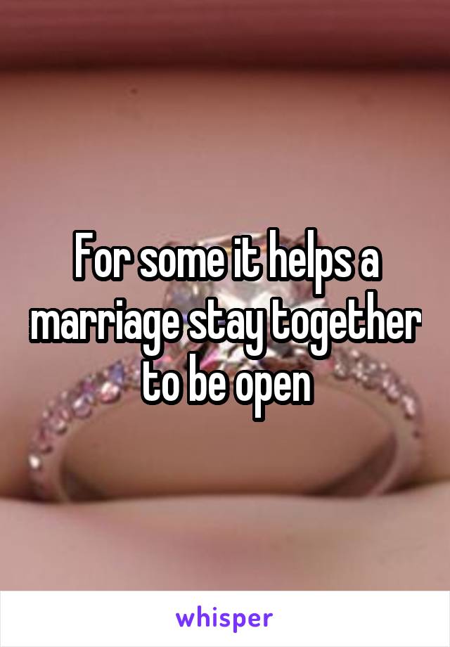 For some it helps a marriage stay together to be open