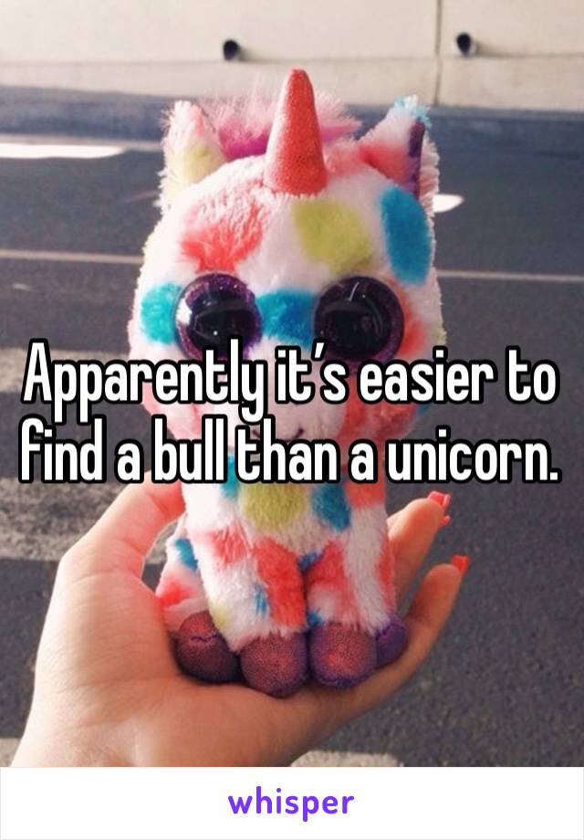 Apparently it’s easier to find a bull than a unicorn. 