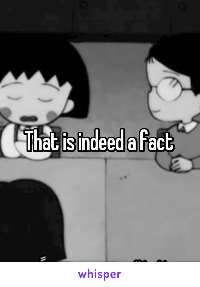 That is indeed a fact 