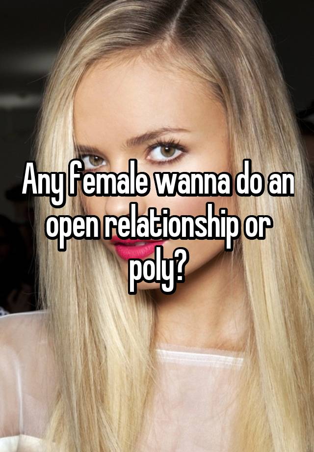 Any female wanna do an open relationship or poly?