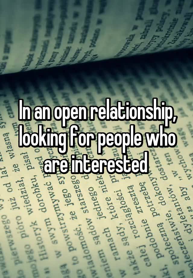 In an open relationship, looking for people who are interested 
