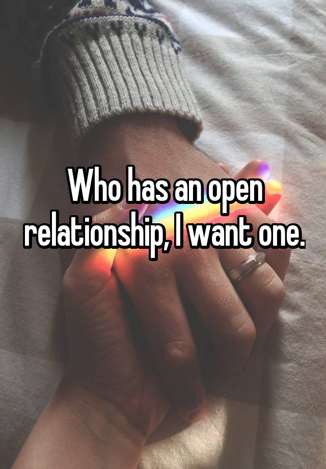 Who has an open relationship, I want one. 