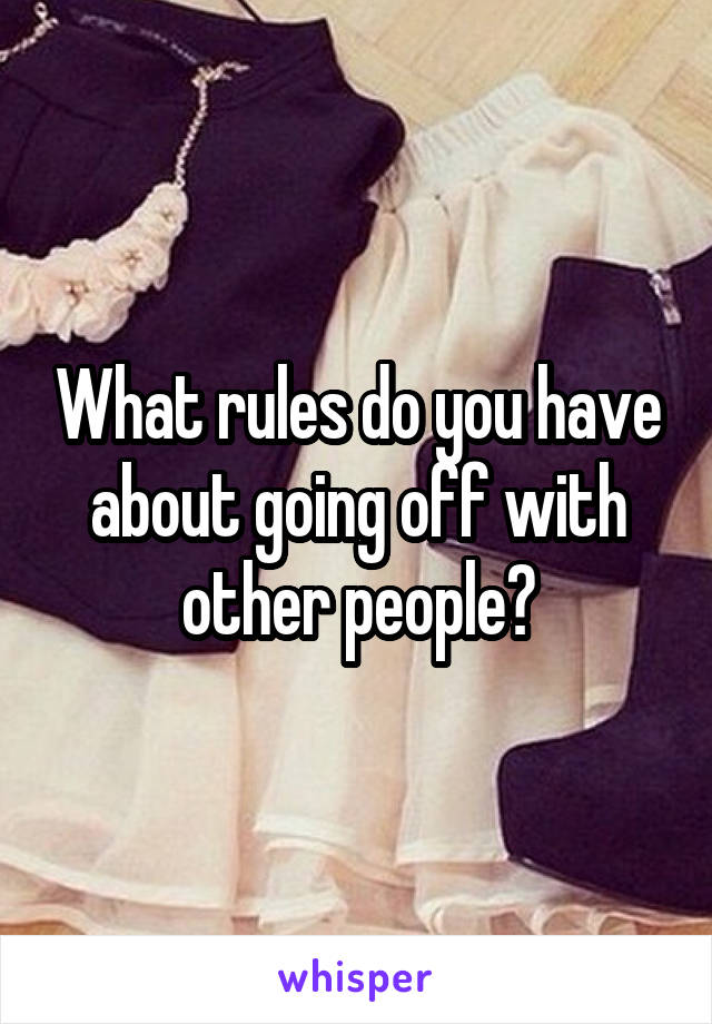 What rules do you have about going off with other people?