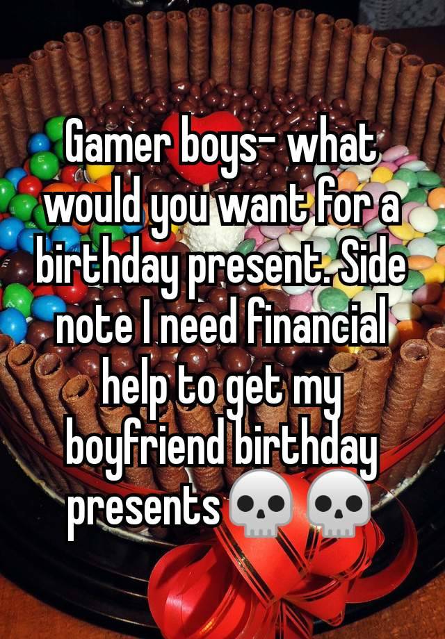 Gamer boys- what would you want for a birthday present. Side note I need financial help to get my boyfriend birthday presents💀💀