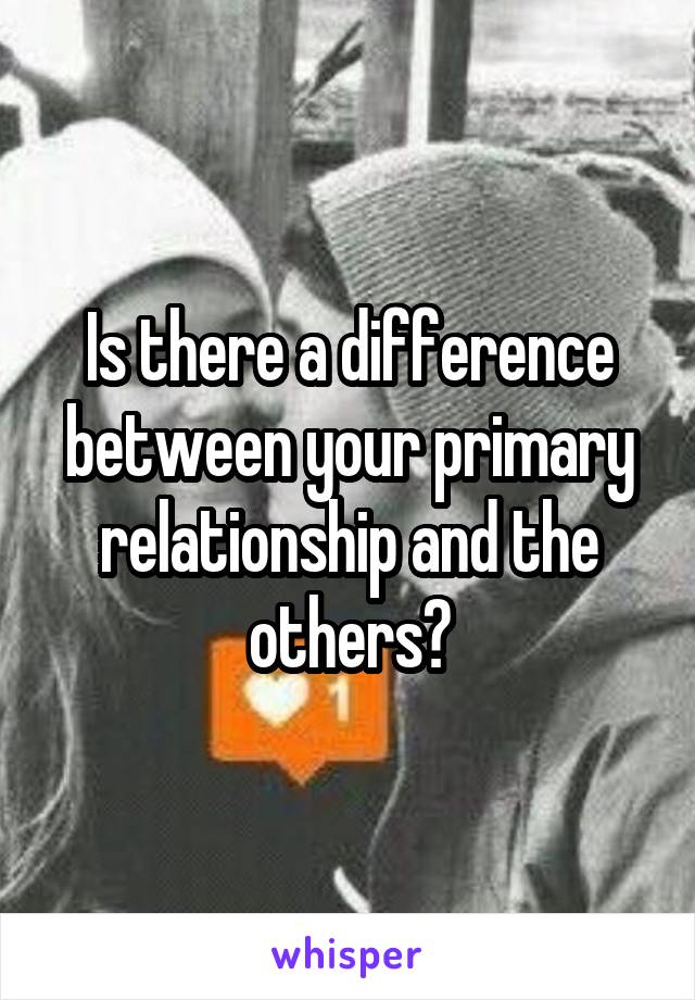 Is there a difference between your primary relationship and the others?